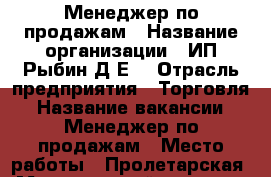 Менеджер по продажам › Название организации ­ ИП Рыбин Д.Е. › Отрасль предприятия ­ Торговля › Название вакансии ­ Менеджер по продажам › Место работы ­ Пролетарская › Минимальный оклад ­ 5 000 › Максимальный оклад ­ 100 000 › Возраст от ­ 16 › Возраст до ­ 70 - Московская обл. Работа » Вакансии   